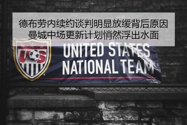 德布劳内续约谈判明显放缓背后原因 曼城中场更新计划悄然浮出水面