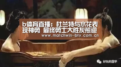 b体育直播:杜兰特与水花表现神勇 最终勇士大胜灰熊迎八连胜(图3) b体育直播