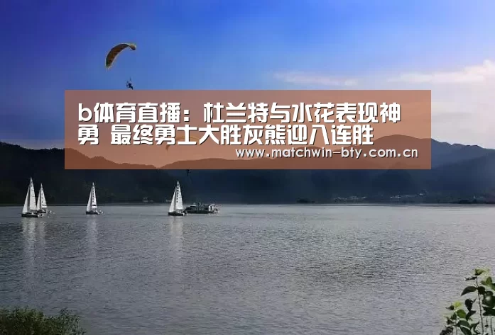 b体育直播:杜兰特与水花表现神勇 最终勇士大胜灰熊迎八连胜(图1) b体育直播