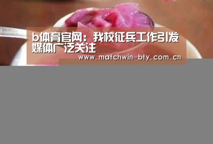 b体育官网:我校征兵工作引发媒体广泛关注(图2) b体育官网